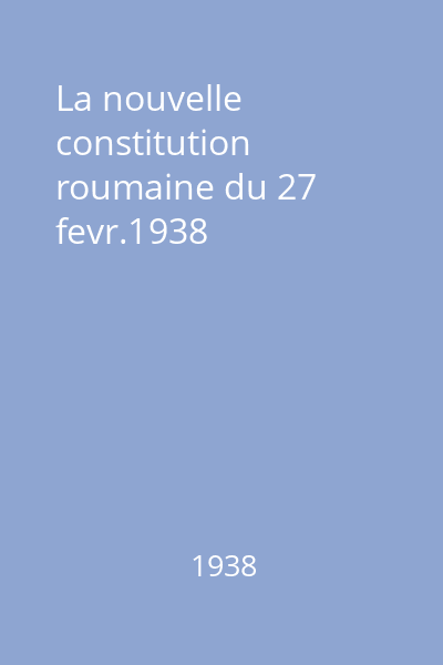 La nouvelle constitution roumaine du 27 fevr.1938