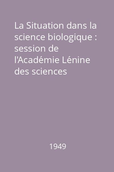 La Situation dans la science biologique : session de l'Académie Lénine des sciences agricoles de l'U.R.S.S (31 juillet- 7 aout 1948)