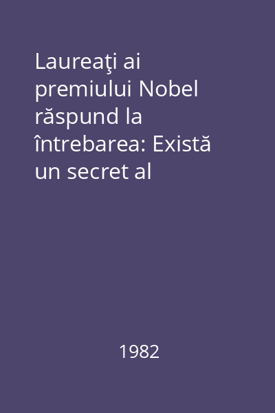 Laureaţi ai premiului Nobel răspund la întrebarea: Există un secret al celebrităţii? = O nouă anchetă internaţională realizată de Carol Roman