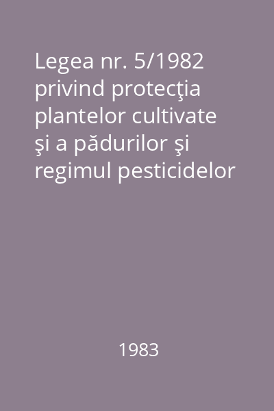 Legea nr. 5/1982 privind protecţia plantelor cultivate şi a pădurilor şi regimul pesticidelor