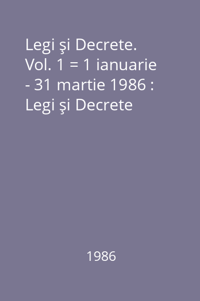 Legi şi Decrete. Vol. 1 = 1 ianuarie - 31 martie 1986 : Legi şi Decrete