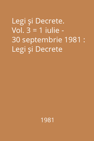 Legi şi Decrete. Vol. 3 = 1 iulie - 30 septembrie 1981 : Legi şi Decrete