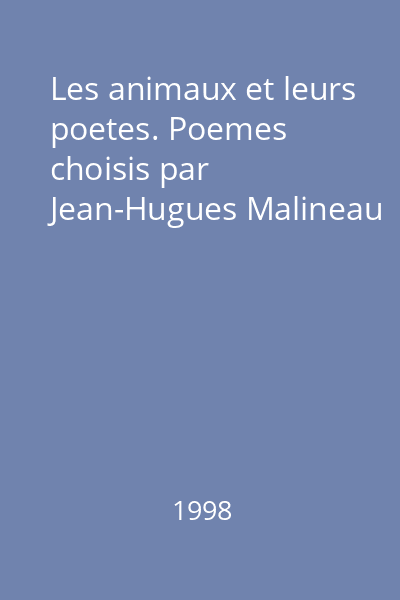 Les animaux et leurs poetes. Poemes choisis par Jean-Hugues Malineau
