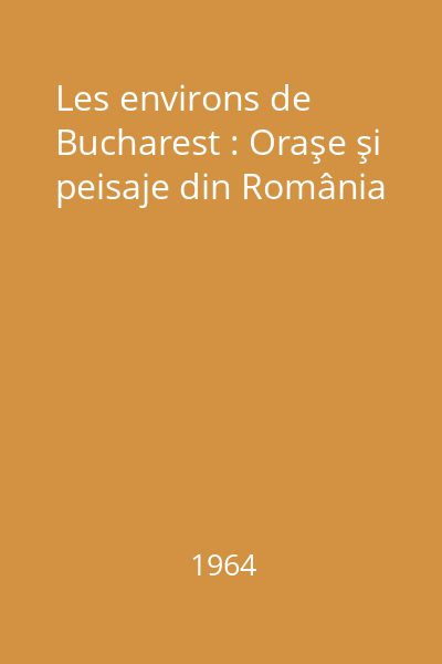 Les environs de Bucharest : Oraşe şi peisaje din România