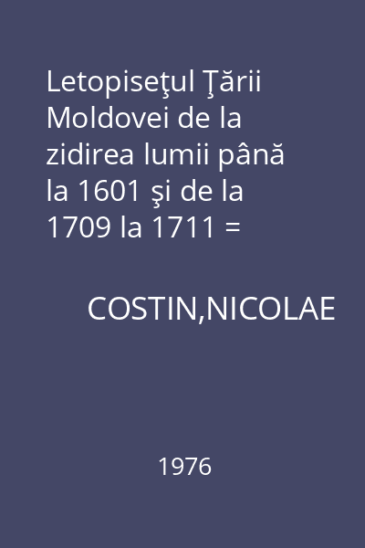 Letopiseţul Ţării Moldovei de la zidirea lumii până la 1601 şi de la 1709 la 1711 = Opere. Vol. 1