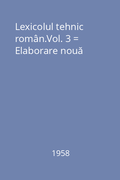 Lexicolul tehnic român.Vol. 3 = Elaborare nouă