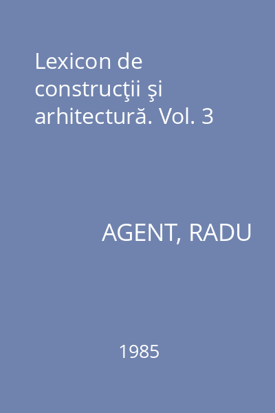 Lexicon de construcţii şi arhitectură. Vol. 3