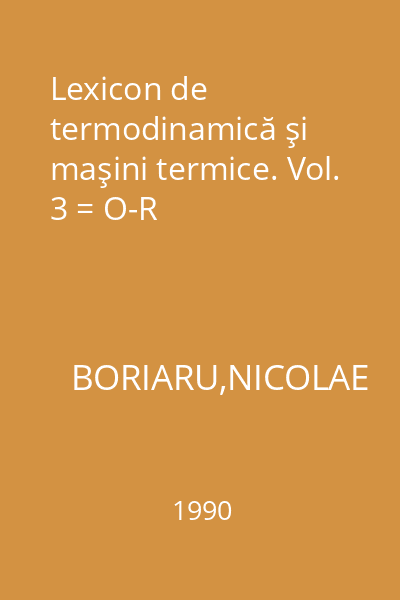 Lexicon de termodinamică şi maşini termice. Vol. 3 = O-R