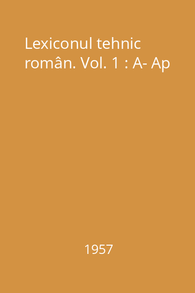 Lexiconul tehnic român. Vol. 1 : A- Ap
