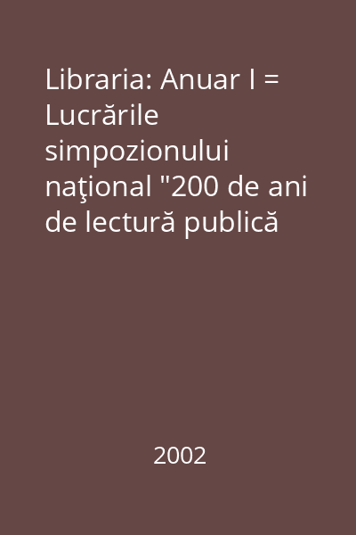 Libraria: Anuar I = Lucrările simpozionului naţional "200 de ani de lectură publică la Târgu-Mureş"