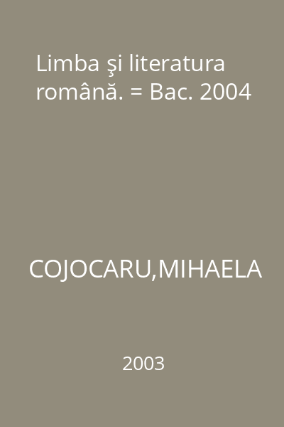 Limba şi literatura română. = Bac. 2004