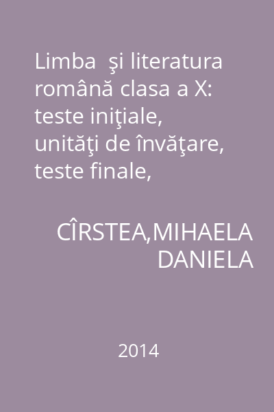 Limba  şi literatura română clasa a X: teste iniţiale, unităţi de învăţare, teste finale, subiecte de teză