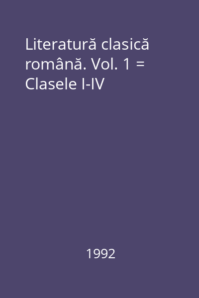 Literatură clasică română. Vol. 1 = Clasele I-IV