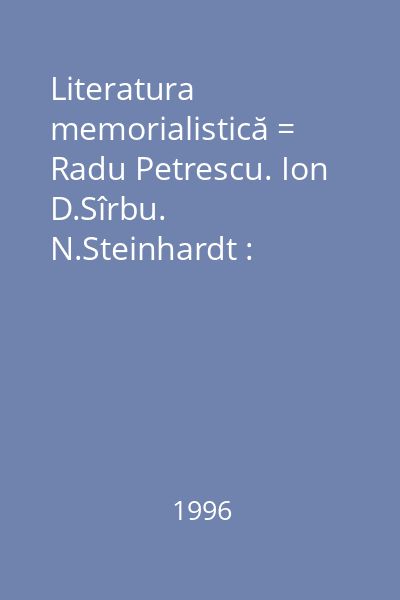 Literatura memorialistică = Radu Petrescu. Ion D.Sîrbu. N.Steinhardt : Tezaur-Texte / Comentarii / Sinteze