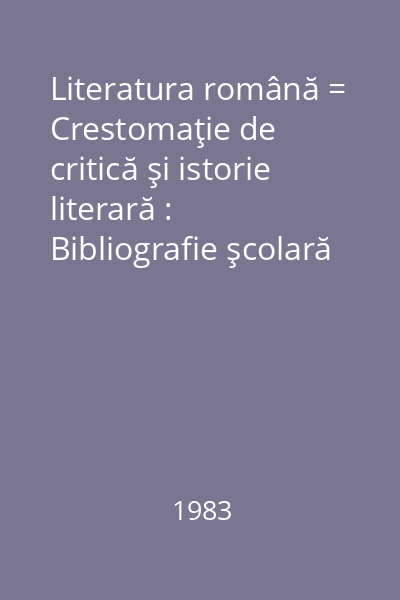Literatura română = Crestomaţie de critică şi istorie literară : Bibliografie şcolară