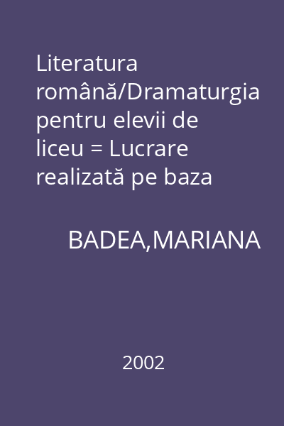 Literatura română/Dramaturgia pentru elevii de liceu = Lucrare realizată pe baza "Programei şcolare pentru limba şi literatura română,elaborată de Ministerul Educaţiei şi Cercetării
