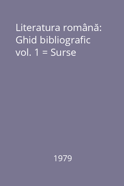 Literatura română: Ghid bibliografic vol. 1 = Surse