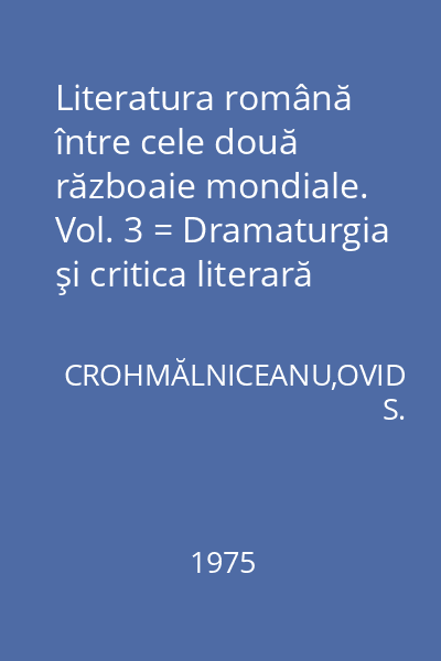 Literatura română între cele două războaie mondiale. Vol. 3 = Dramaturgia şi critica literară