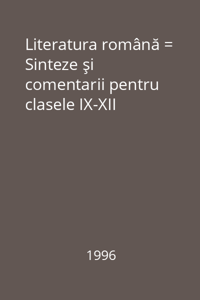 Literatura română = Sinteze şi comentarii pentru clasele IX-XII