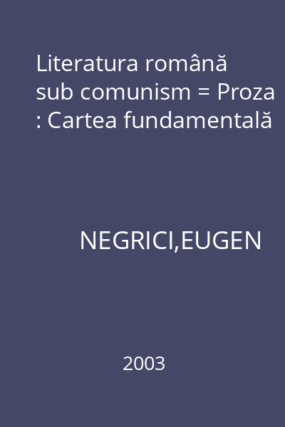 Literatura română sub comunism = Proza : Cartea fundamentală