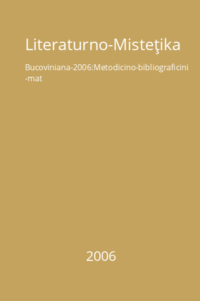 Literaturno-Misteţika Bucoviniana-2006:Metodicino-bibliograficini -mat