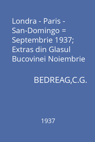Londra - Paris - San-Domingo = Septembrie 1937; Extras din Glasul Bucovinei Noiembrie 1937 : Colecţia Junimea literară