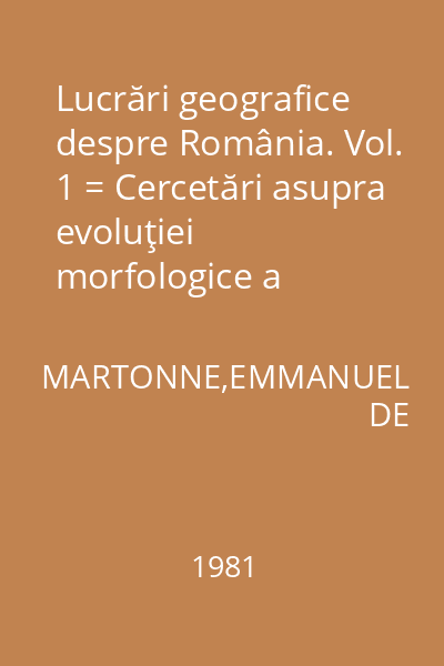 Lucrări geografice despre România. Vol. 1 = Cercetări asupra evoluţiei morfologice a Alpilor Transilvaniei (Carpaţii Meridionali)
