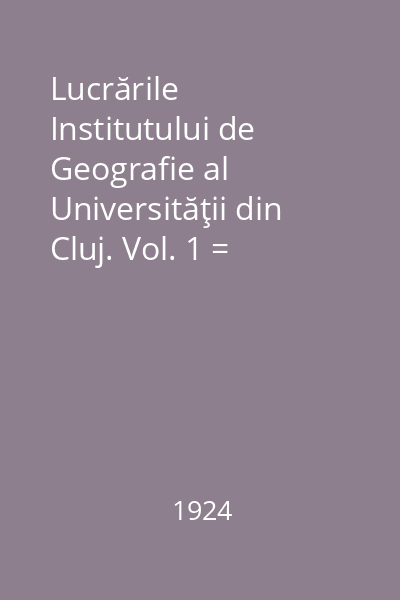 Lucrările Institutului de Geografie al Universităţii din Cluj. Vol. 1 = Travaux de L ' Institut de Geographie de L' Universite de Cluj