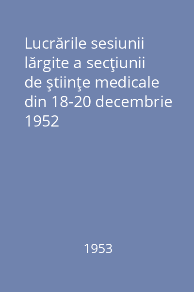 Lucrările sesiunii lărgite a secţiunii de ştiinţe medicale din 18-20 decembrie 1952