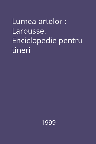 Lumea artelor : Larousse. Enciclopedie pentru tineri