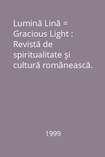 Lumină Lină = Gracious Light : Revistă de spiritualitate şi cultură românească. Nr. 4/1999