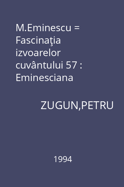 M.Eminescu = Fascinaţia izvoarelor cuvântului 57 : Eminesciana