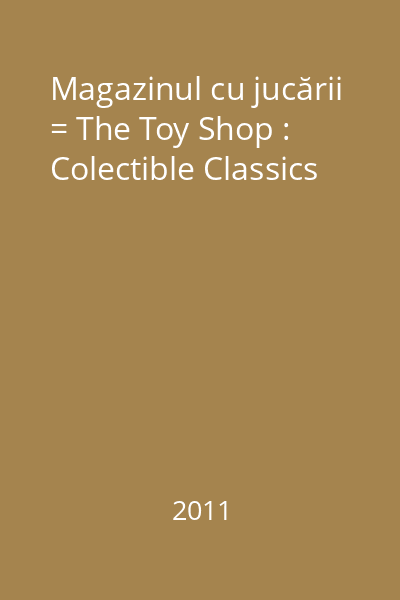 Magazinul cu jucării = The Toy Shop : Colectible Classics