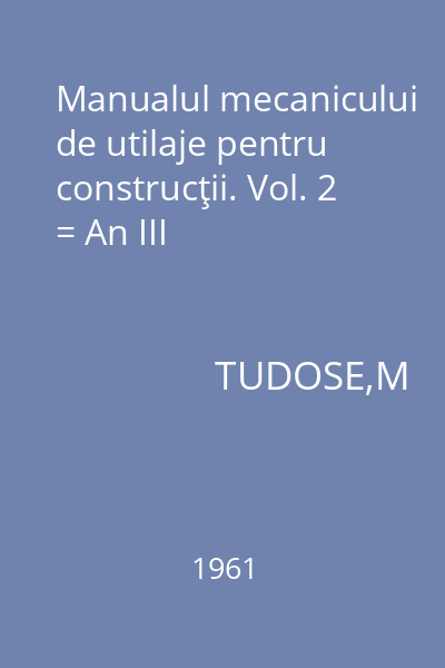 Manualul mecanicului de utilaje pentru construcţii. Vol. 2 = An III