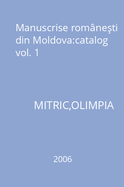 Manuscrise româneşti din Moldova:catalog vol. 1