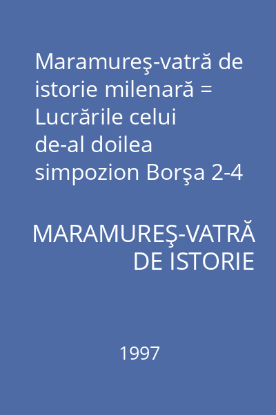 Maramureş-vatră de istorie milenară = Lucrările celui de-al doilea simpozion Borşa 2-4 aug.1996