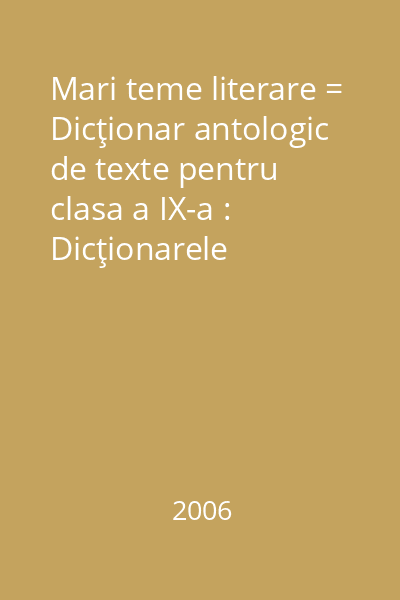 Mari teme literare = Dicţionar antologic de texte pentru clasa a IX-a : Dicţionarele Paralela 45-Educaţional