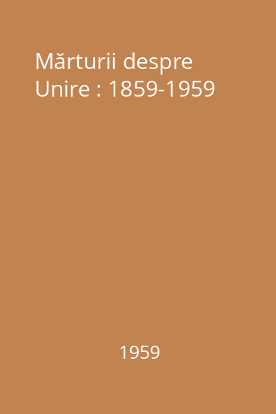 Mărturii despre Unire : 1859-1959
