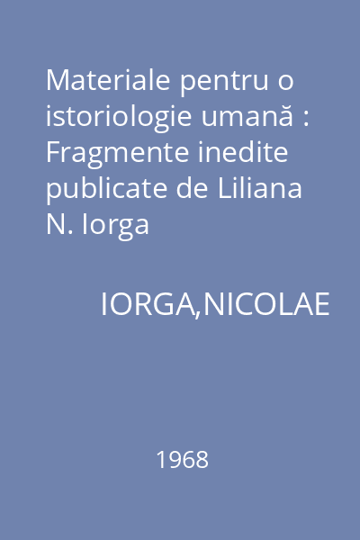 Materiale pentru o istoriologie umană : Fragmente inedite publicate de Liliana N. Iorga