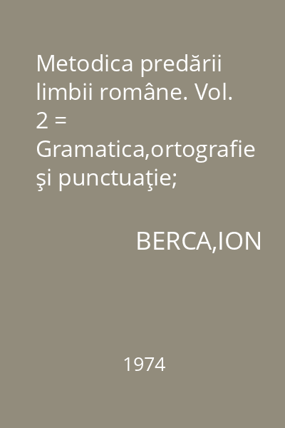 Metodica predării limbii române. Vol. 2 = Gramatica,ortografie şi punctuaţie; dezvoltarea exprimării orale și scrise