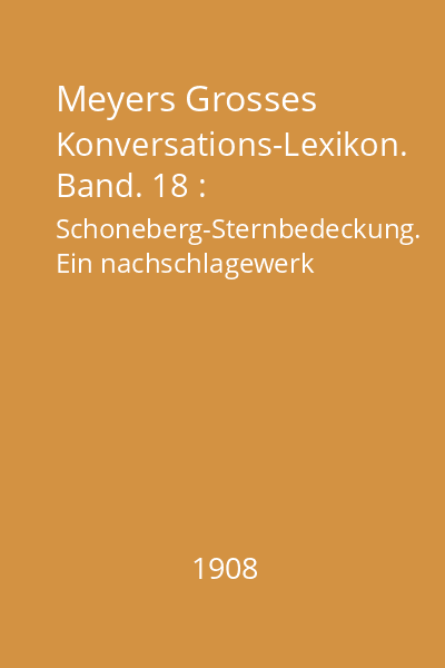 Meyers Grosses Konversations-Lexikon. Band. 18 : Schoneberg-Sternbedeckung. Ein nachschlagewerk des allgemeinen wissens
