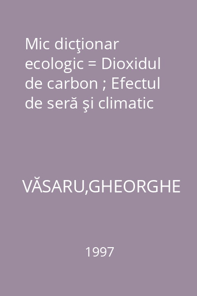 Mic dicţionar ecologic = Dioxidul de carbon ; Efectul de seră şi climatic