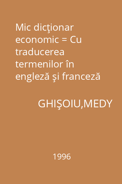 Mic dicţionar economic = Cu traducerea termenilor în engleză şi franceză 1 : Dicţionare,Enciclopedii,Manuale