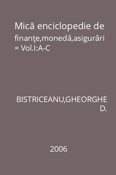 Mică enciclopedie de finanţe,monedă,asigurări = Vol.I:A-C