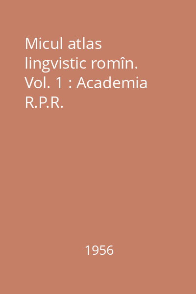 Micul atlas lingvistic romîn. Vol. 1 : Academia R.P.R.
