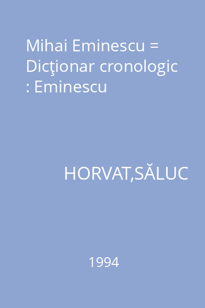 Mihai Eminescu = Dicţionar cronologic : Eminescu