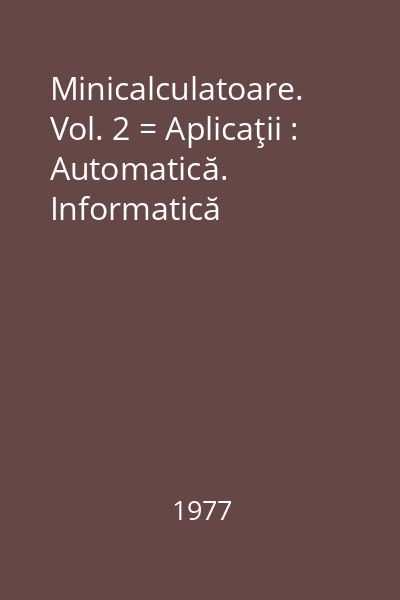 Minicalculatoare. Vol. 2 = Aplicaţii : Automatică. Informatică