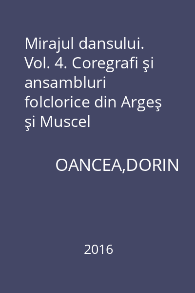 Mirajul dansului. Vol. 4. Coregrafi şi ansambluri folclorice din Argeş şi Muscel