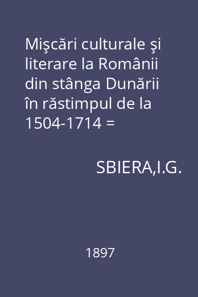 Mişcări culturale şi literare la Românii din stânga Dunării în răstimpul de la 1504-1714 = (Frântură din cursul manuscris asupra istoriei limbii şi literaturii româneşti)
