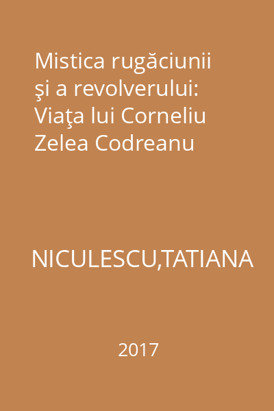 Mistica rugăciunii şi a revolverului: Viaţa lui Corneliu Zelea Codreanu
